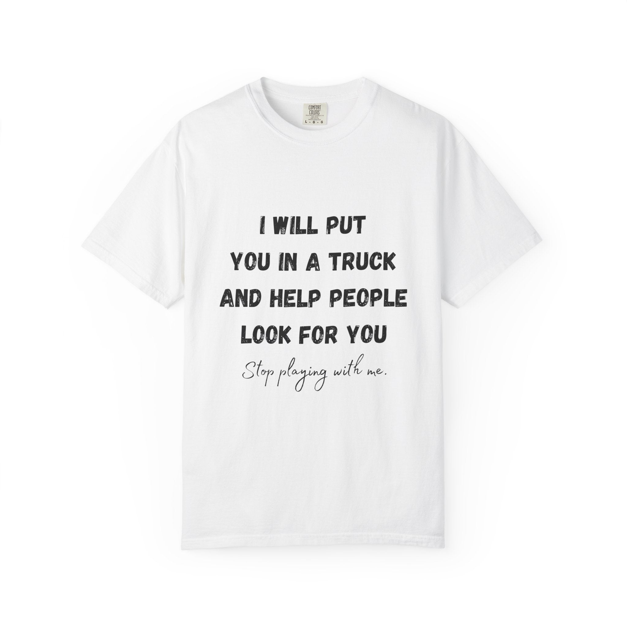 I Will Put You in a Truck T-Shirt — Funny Bold Text Graphic Tee
