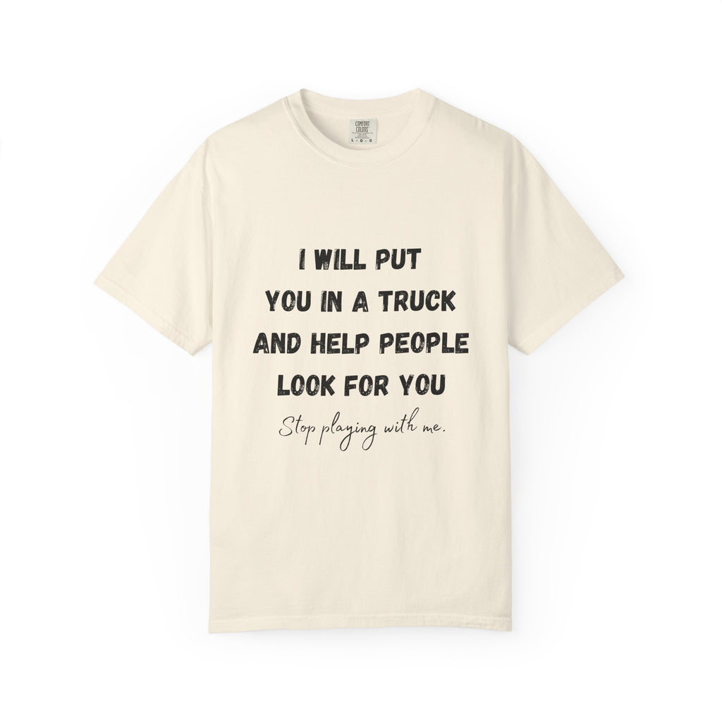 I Will Put You in a Truck T-Shirt — Funny Bold Text Graphic Tee