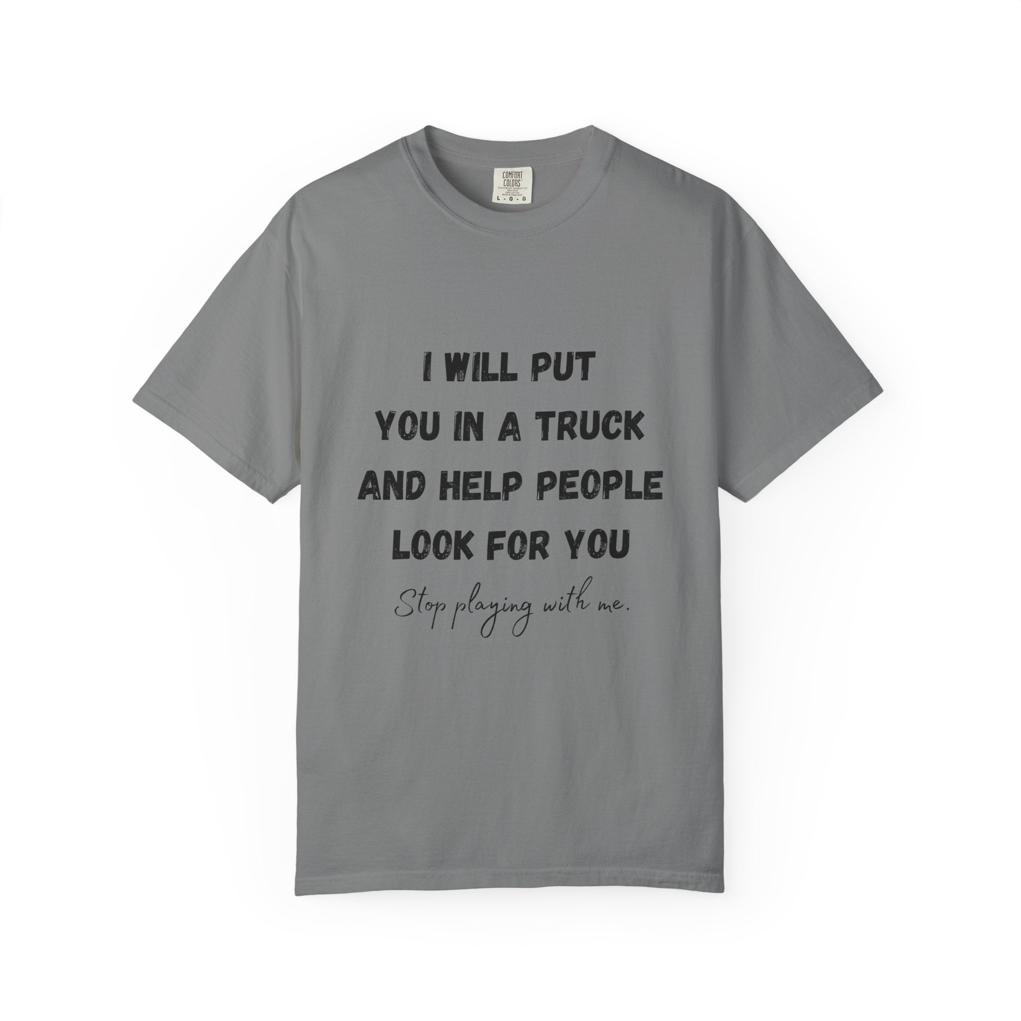 I Will Put You in a Truck T-Shirt — Funny Bold Text Graphic Tee